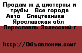 Продам ж/д цистерны и трубы - Все города Авто » Спецтехника   . Ярославская обл.,Переславль-Залесский г.